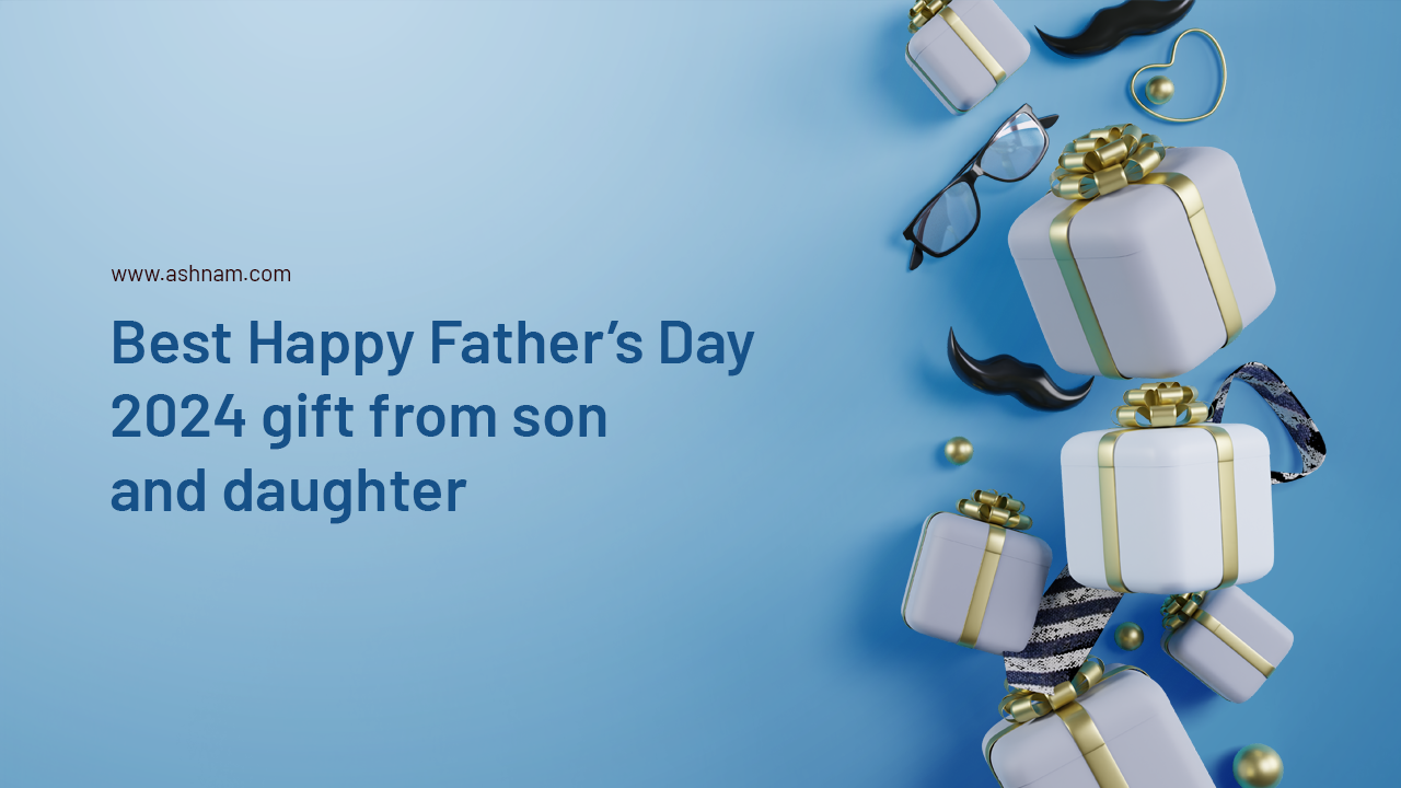 Best Happy Father’s Day 2024 Gift From Son or Daughter